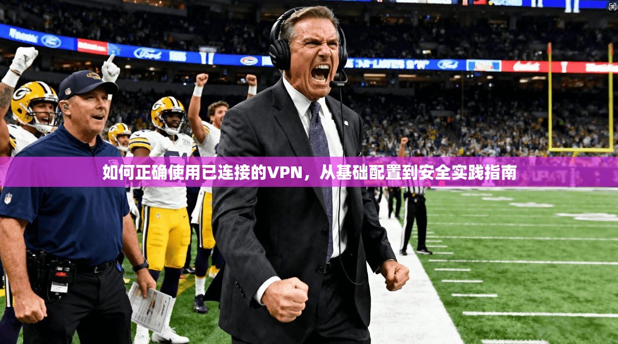 如何正确使用已连接的VPN,从基础配置到安全实践指南