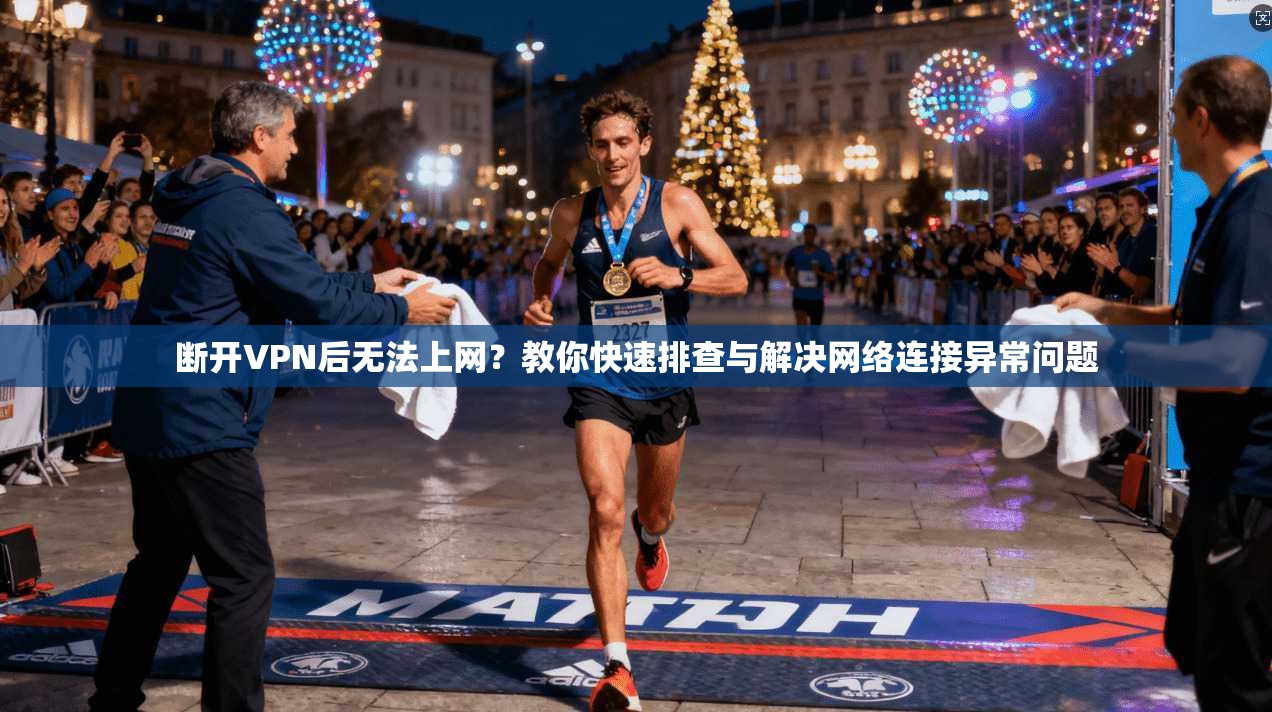 断开VPN后无法上网？教你快速排查与解决网络连接异常问题