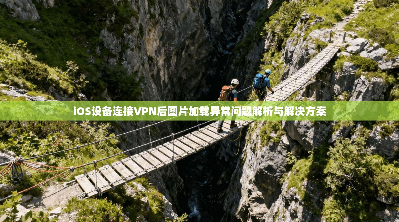 iOS设备连接VPN后图片加载异常问题解析与解决方案