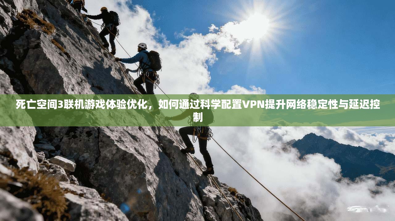 死亡空间3联机游戏体验优化，如何通过科学配置VPN提升网络稳定性与延迟控制