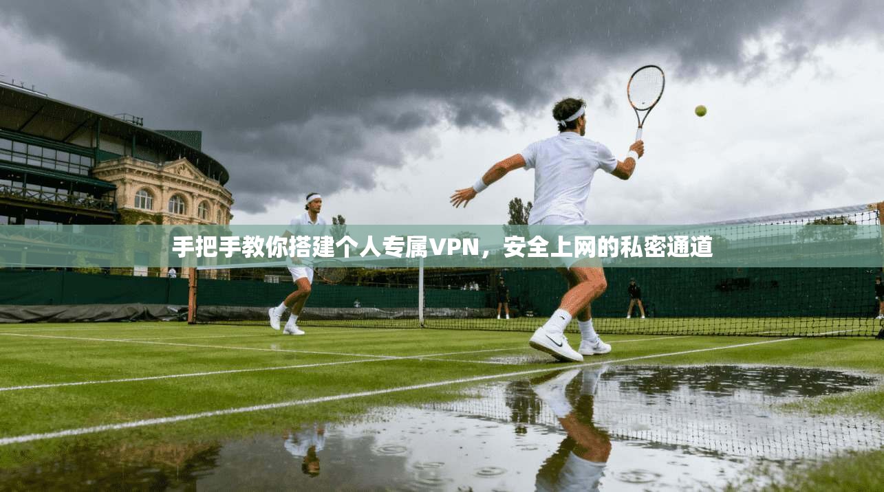 手把手教你搭建个人专属VPN,安全上网的私密通道 手把手教你搭建个人专属VPN,安全上网的私密通道