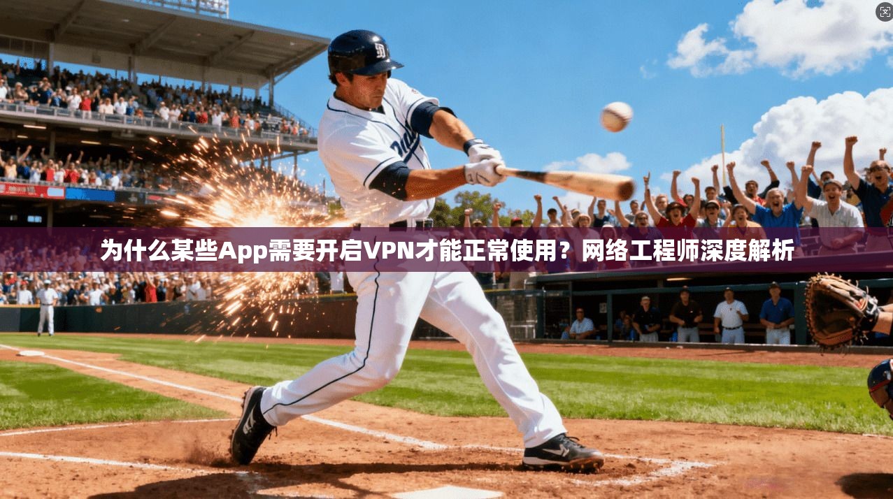 为什么某些App需要开启VPN才能正常使用?网络工程师深度解析