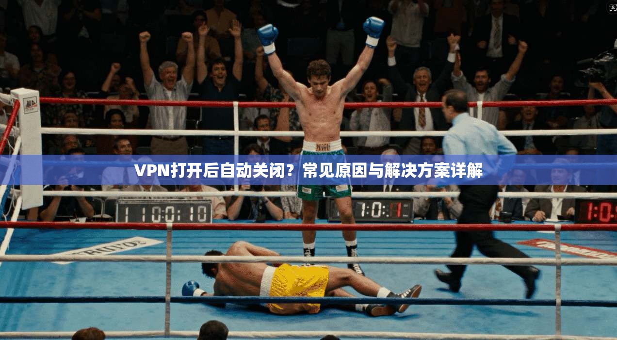 VPN打开后自动关闭？常见原因与解决方案详解