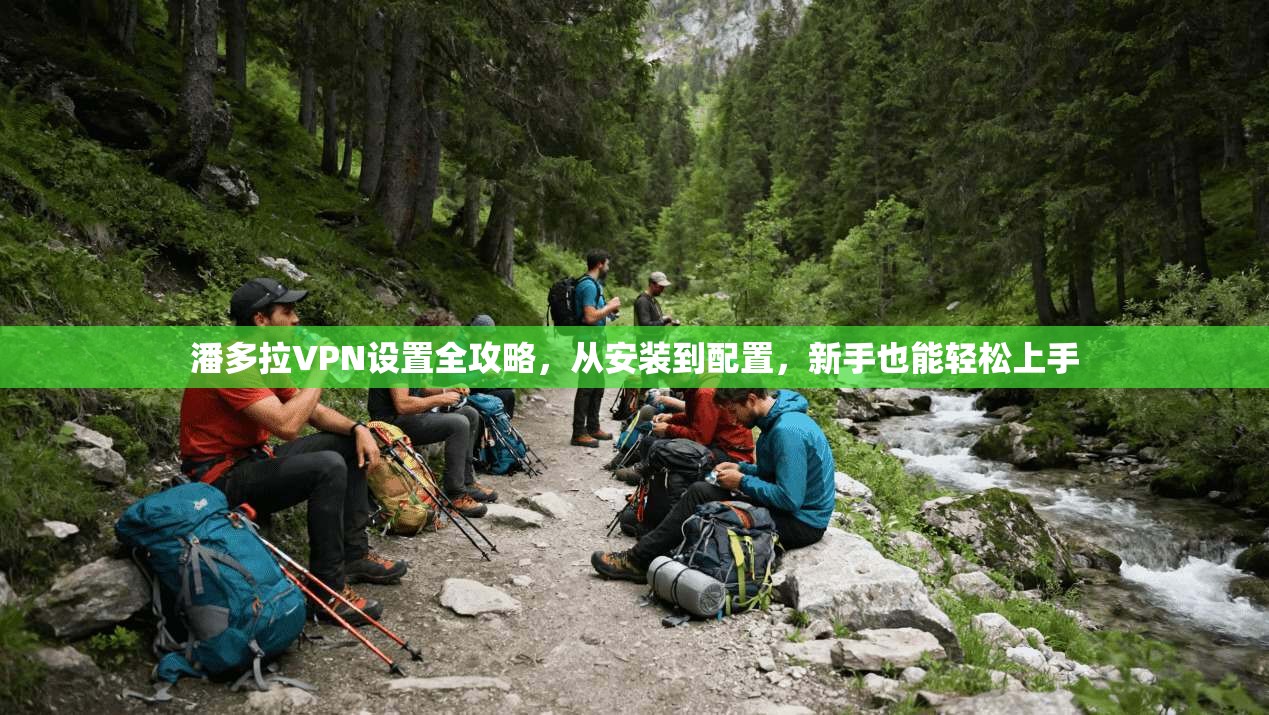 潘多拉VPN设置全攻略，从安装到配置，新手也能轻松上手