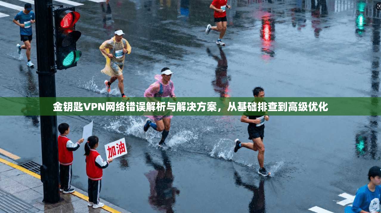金钥匙VPN网络错误解析与解决方案,从基础排查到高级优化 金钥匙VPN网络错误解析与解决方案,从基础排查到高级优化