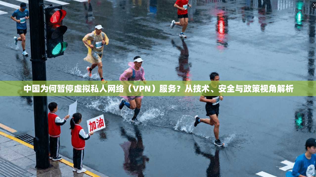 中国为何暂停虚拟私人网络(VPN)服务?从技术、安全与政策视角解析