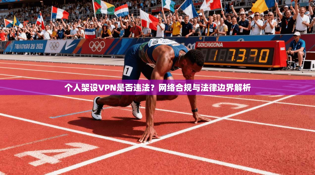 个人架设VPN是否违法?网络合规与法律边界解析