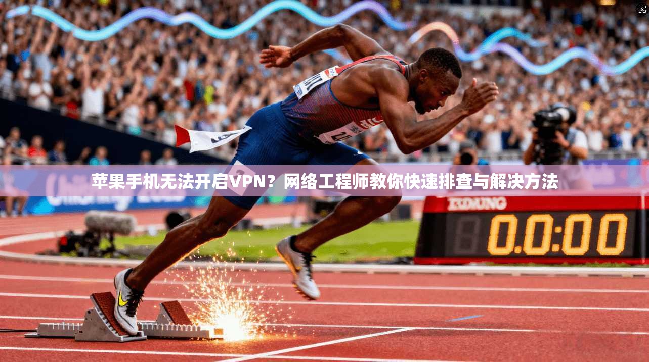 苹果手机无法开启VPN?网络工程师教你快速排查与解决方法