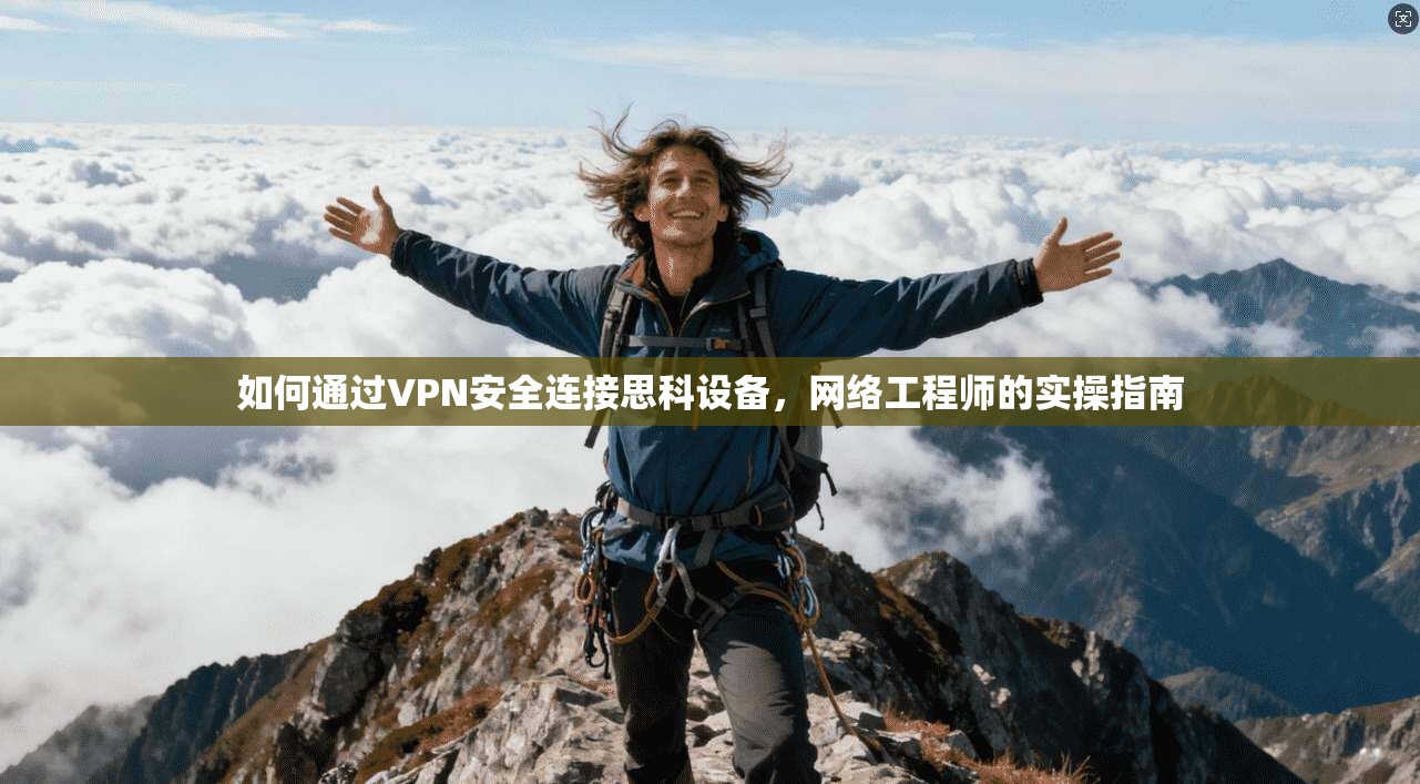 如何通过VPN安全连接思科设备，网络工程师的实操指南