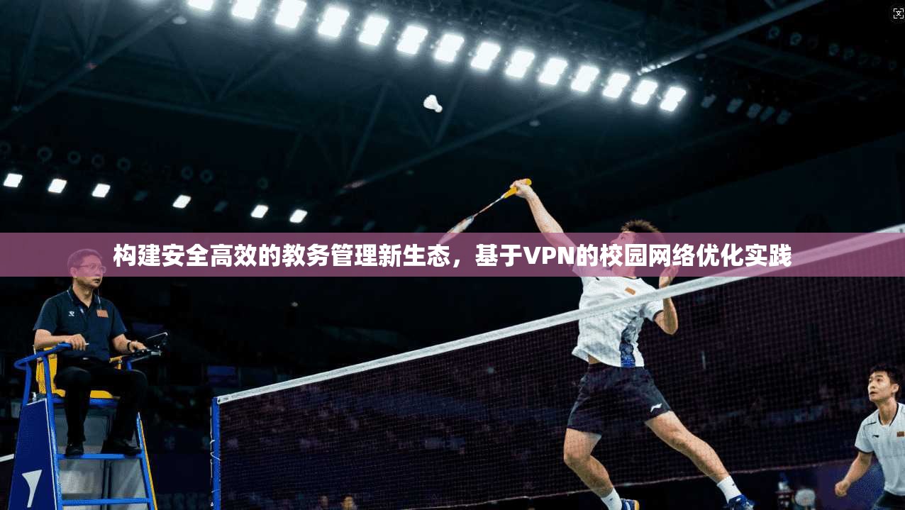 构建安全高效的教务管理新生态，基于VPN的校园网络优化实践