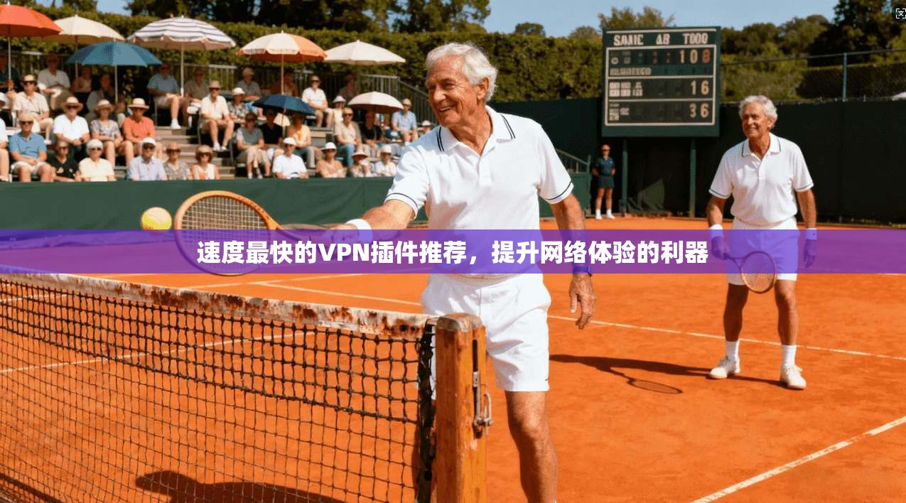 速度最快的VPN插件推荐，提升网络体验的利器