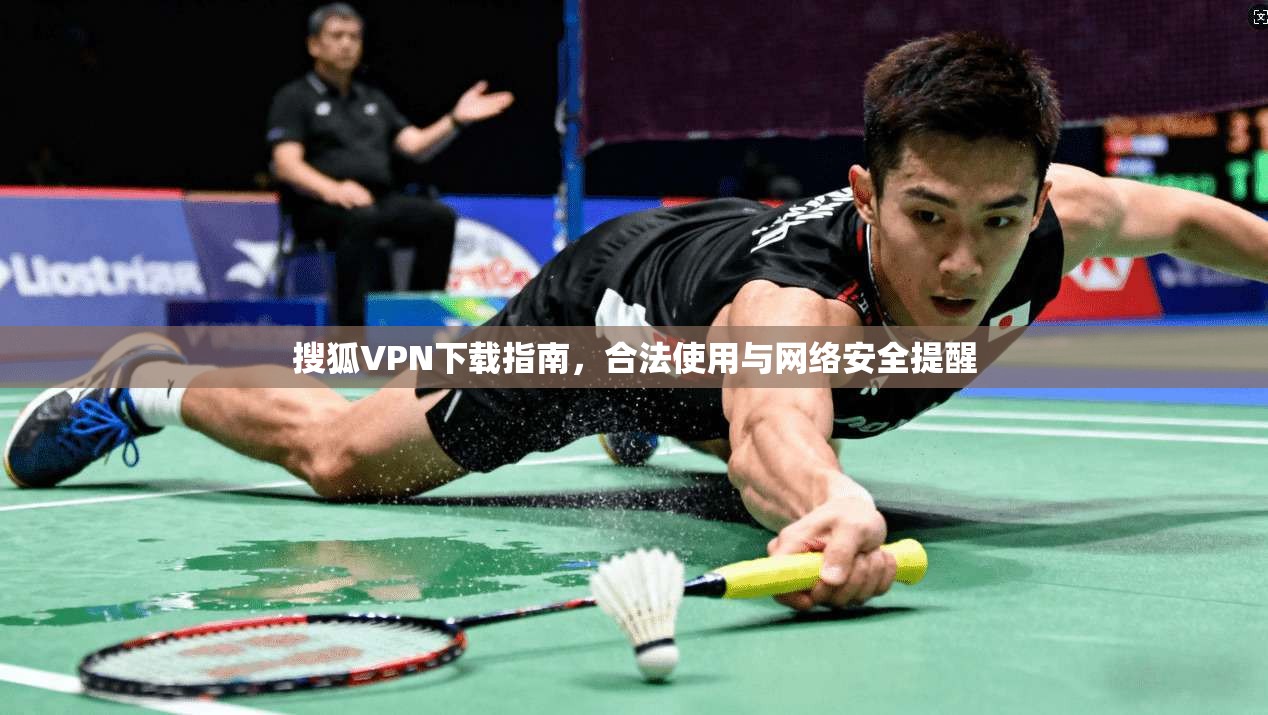 搜狐VPN下载指南，合法使用与网络安全提醒