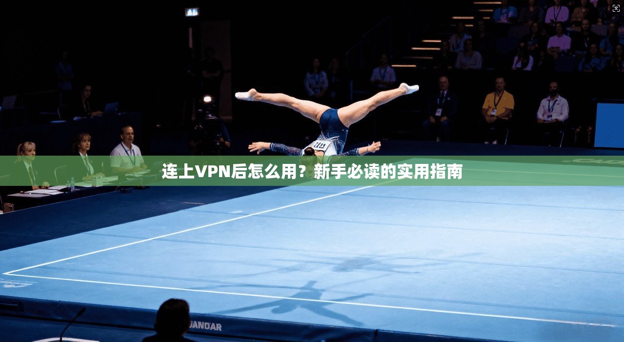 连上VPN后怎么用？新手必读的实用指南