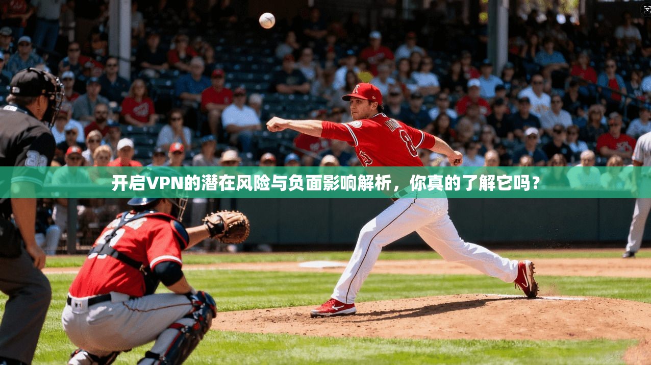 开启VPN的潜在风险与负面影响解析，你真的了解它吗？