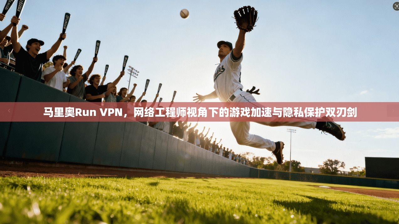 马里奥Run VPN，网络工程师视角下的游戏加速与隐私保护双刃剑