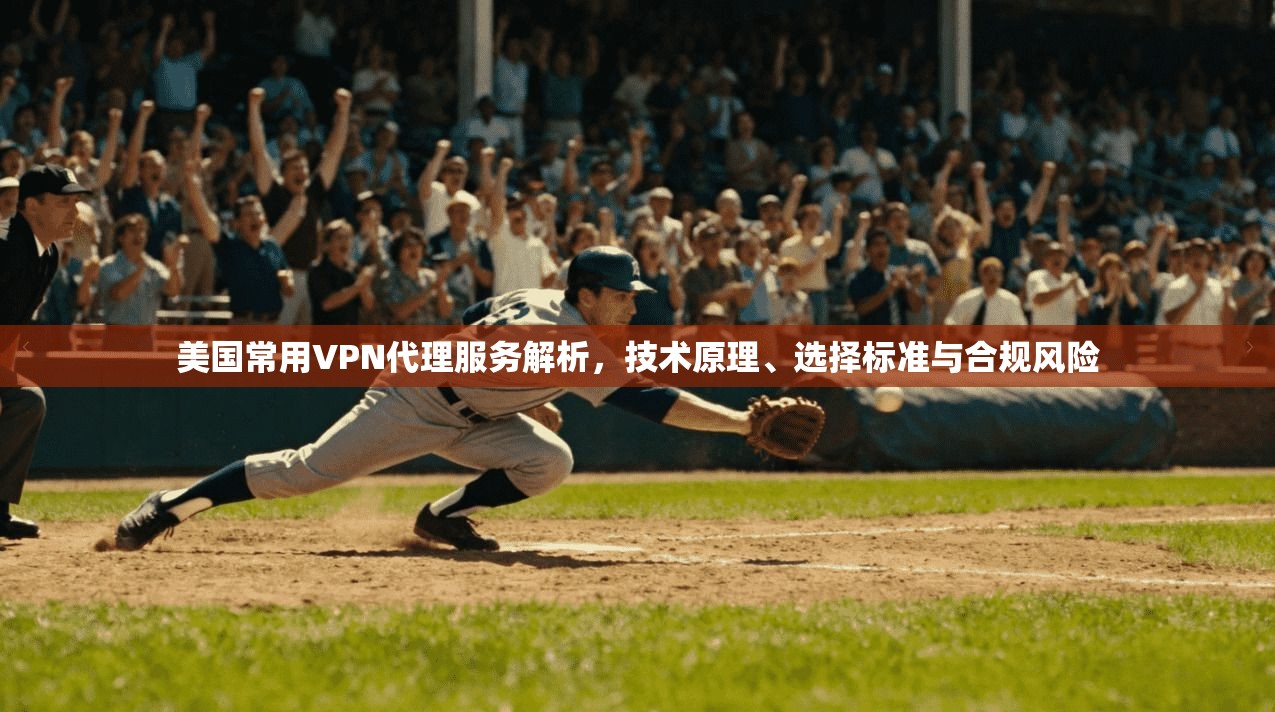 美国常用VPN代理服务解析，技术原理、选择标准与合规风险