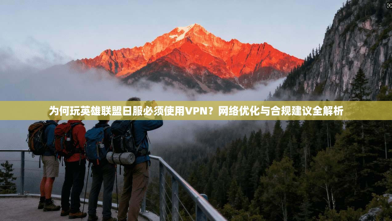 为何玩英雄联盟日服必须使用VPN？网络优化与合规建议全解析
