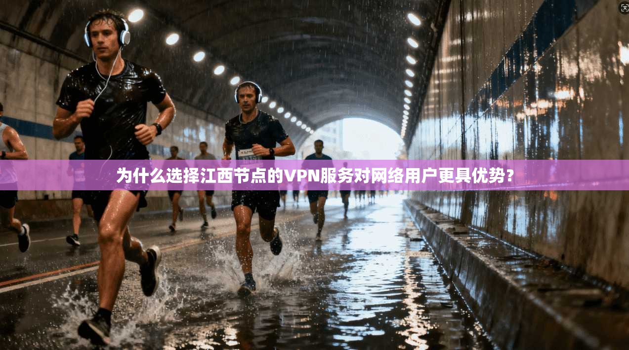 为什么选择江西节点的VPN服务对网络用户更具优势?