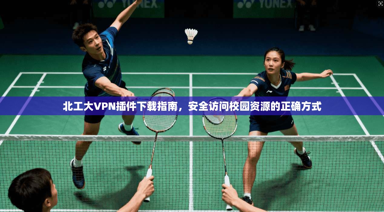 北工大VPN插件下载指南，安全访问校园资源的正确方式
