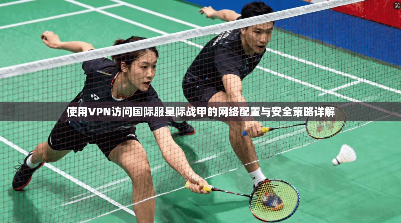 使用VPN访问国际服星际战甲的网络配置与安全策略详解