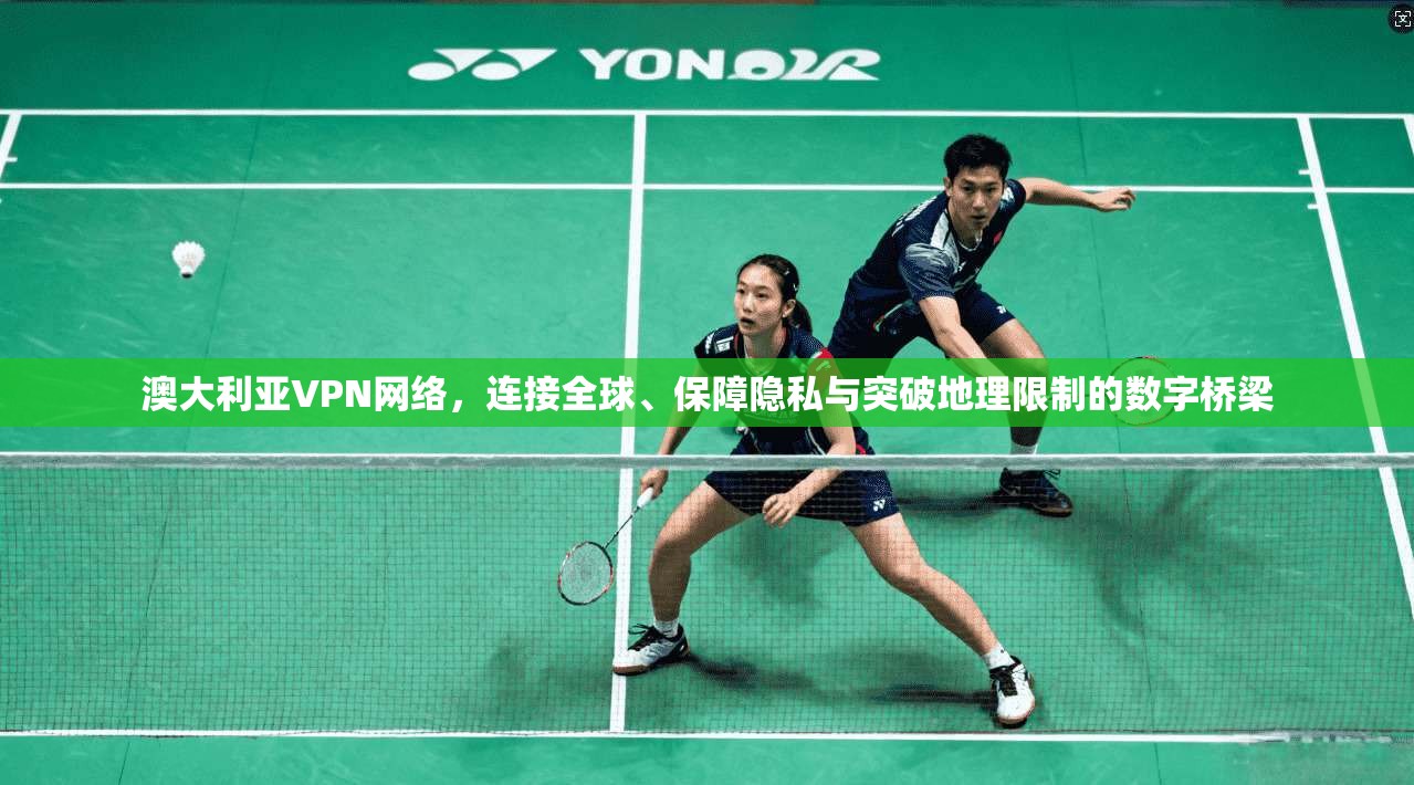 澳大利亚VPN网络，连接全球、保障隐私与突破地理限制的数字桥梁