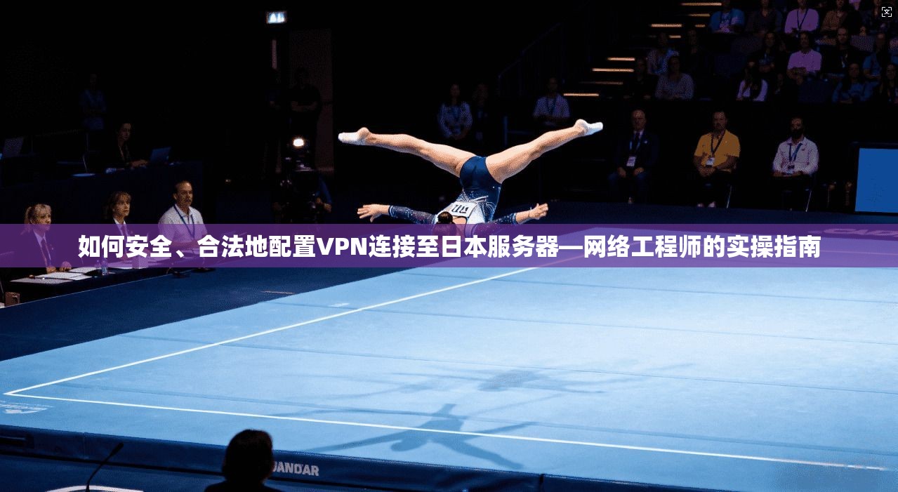 如何安全、合法地配置VPN连接至日本服务器—网络工程师的实操指南