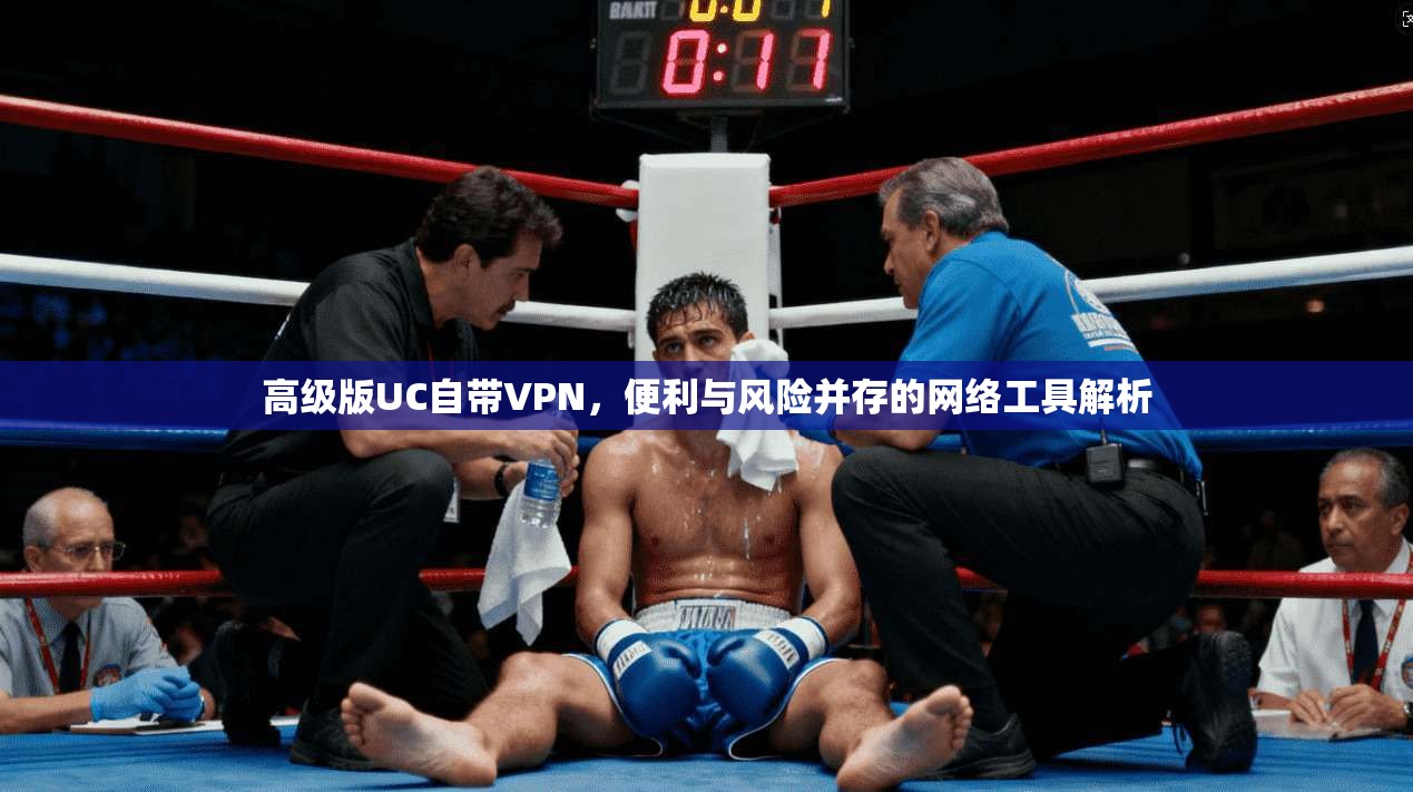 高级版UC自带VPN，便利与风险并存的网络工具解析