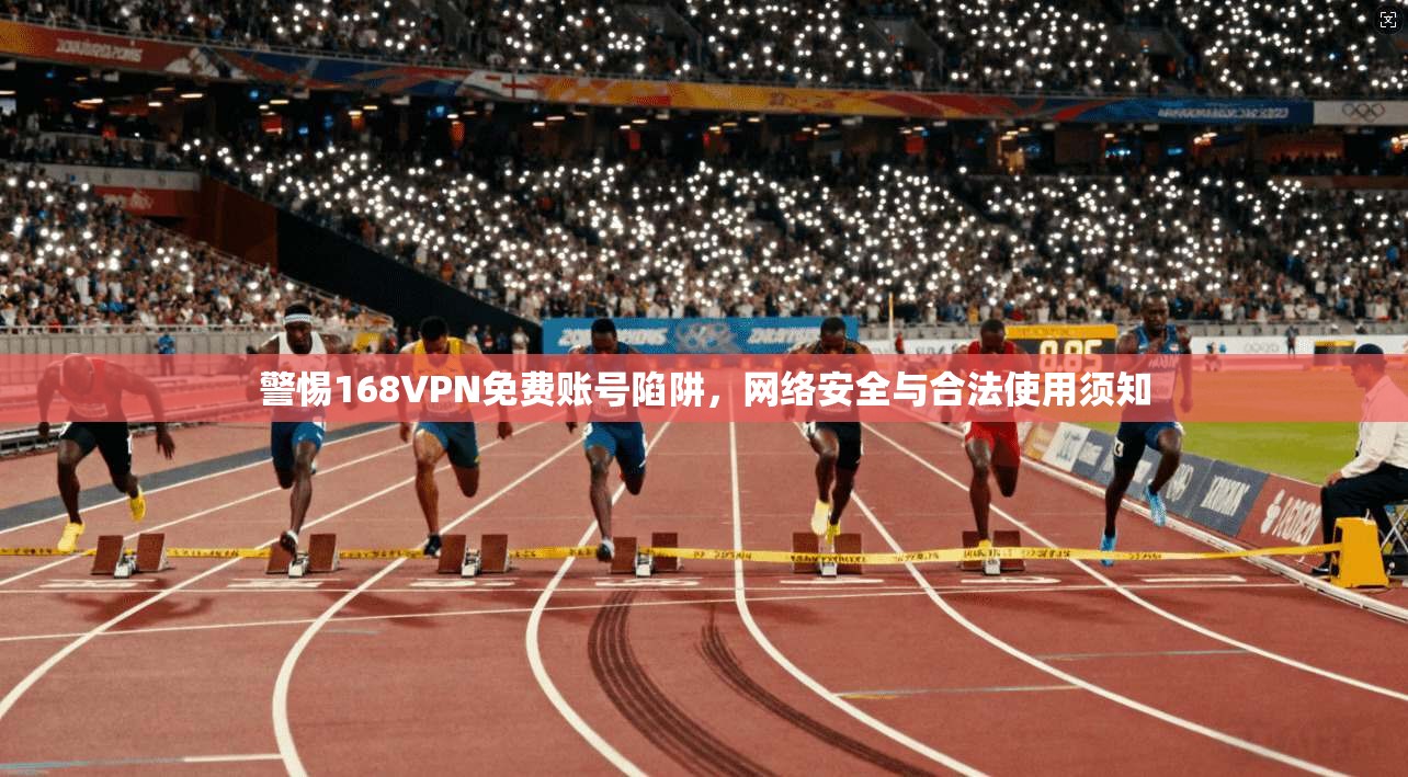 警惕168VPN免费账号陷阱,网络安全与合法使用须知 警惕168VPN免费账号陷阱,网络安全与合法使用须知