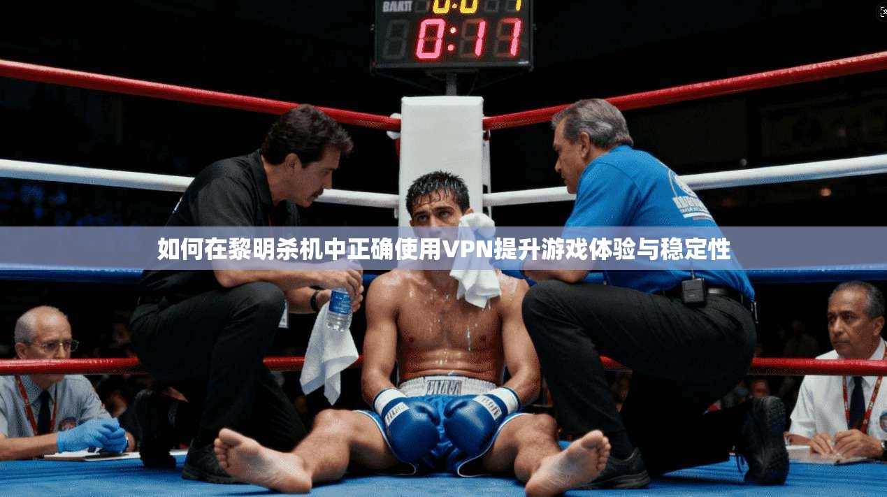 如何在黎明杀机中正确使用VPN提升游戏体验与稳定性