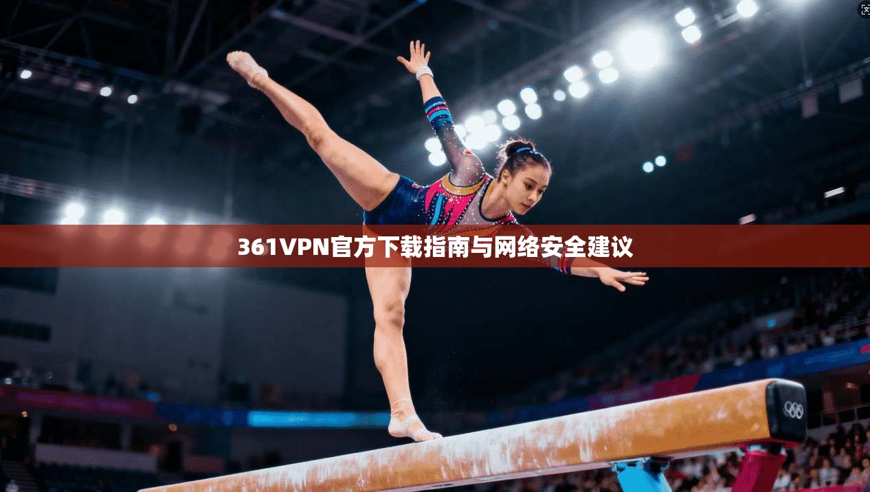 361VPN官方下载指南与网络安全建议
