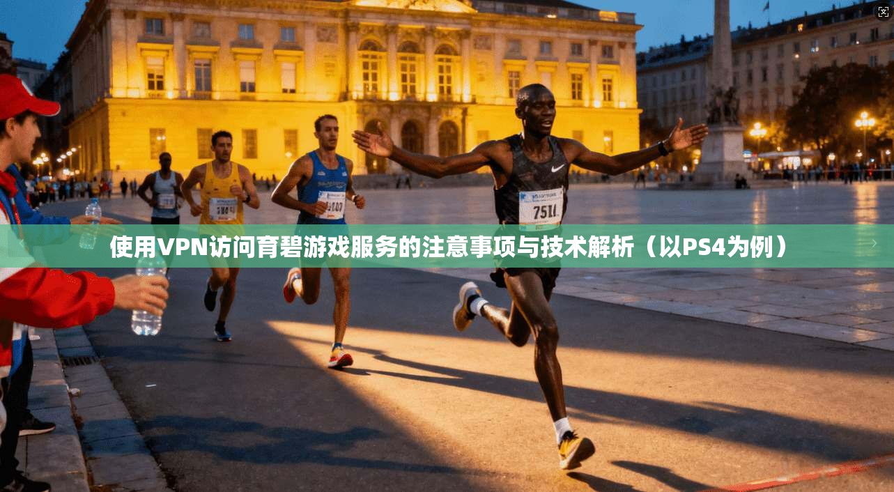 使用VPN访问育碧游戏服务的注意事项与技术解析（以PS4为例）