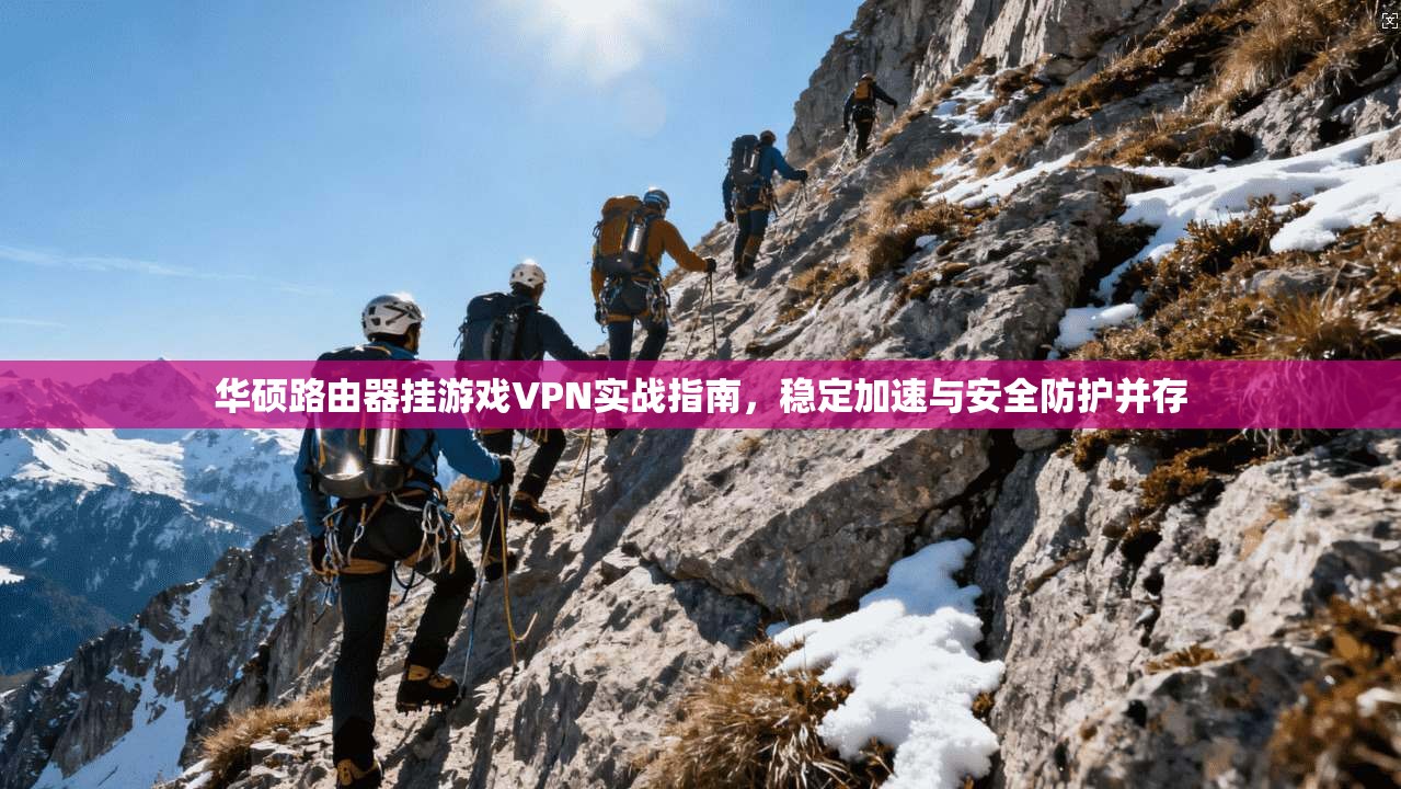 华硕路由器挂游戏VPN实战指南，稳定加速与安全防护并存