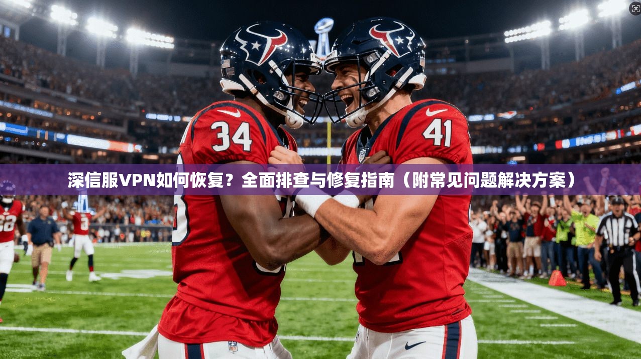 深信服VPN如何恢复?全面排查与修复指南(附常见问题解决方案) 深信服VPN如何恢复?全面排查与修复指南(附常见问题解决方案)