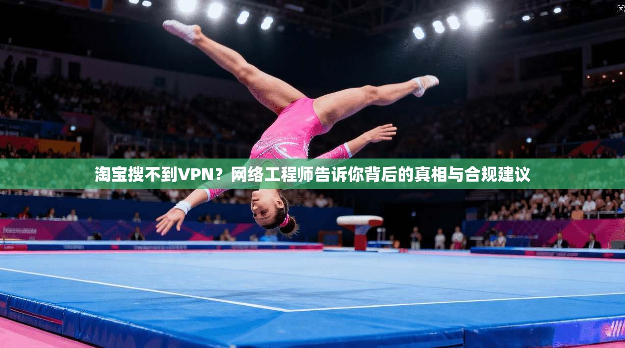 淘宝搜不到VPN？网络工程师告诉你背后的真相与合规建议