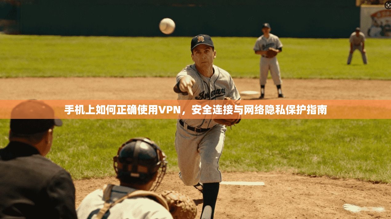 手机上如何正确使用VPN，安全连接与网络隐私保护指南