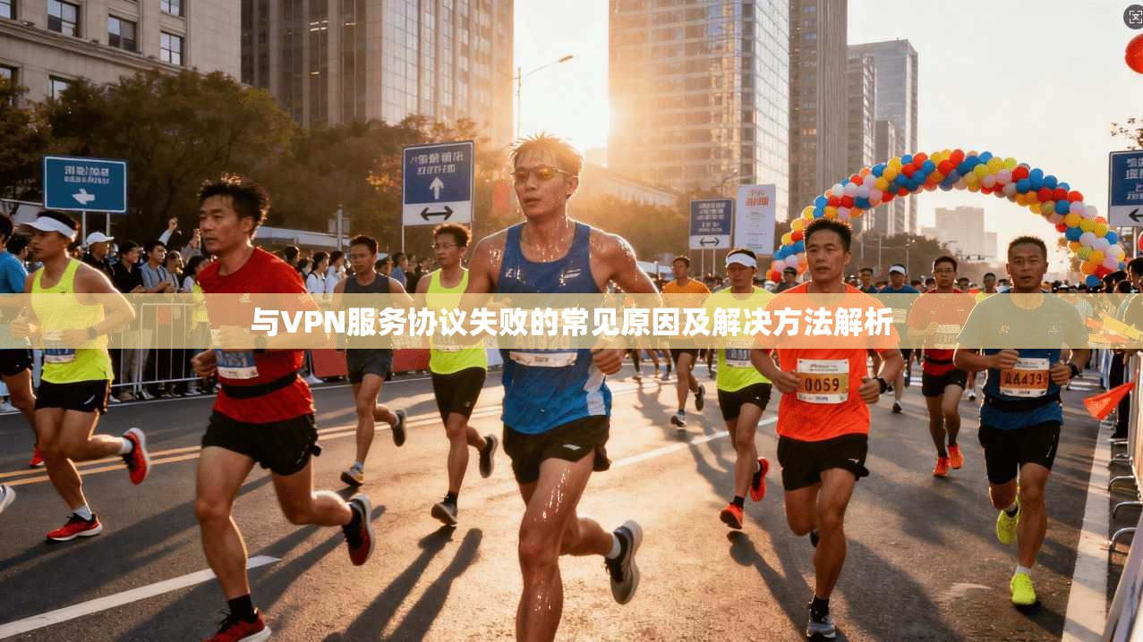 与VPN服务协议失败的常见原因及解决方法解析 与VPN服务协议失败的常见原因及解决方法解析