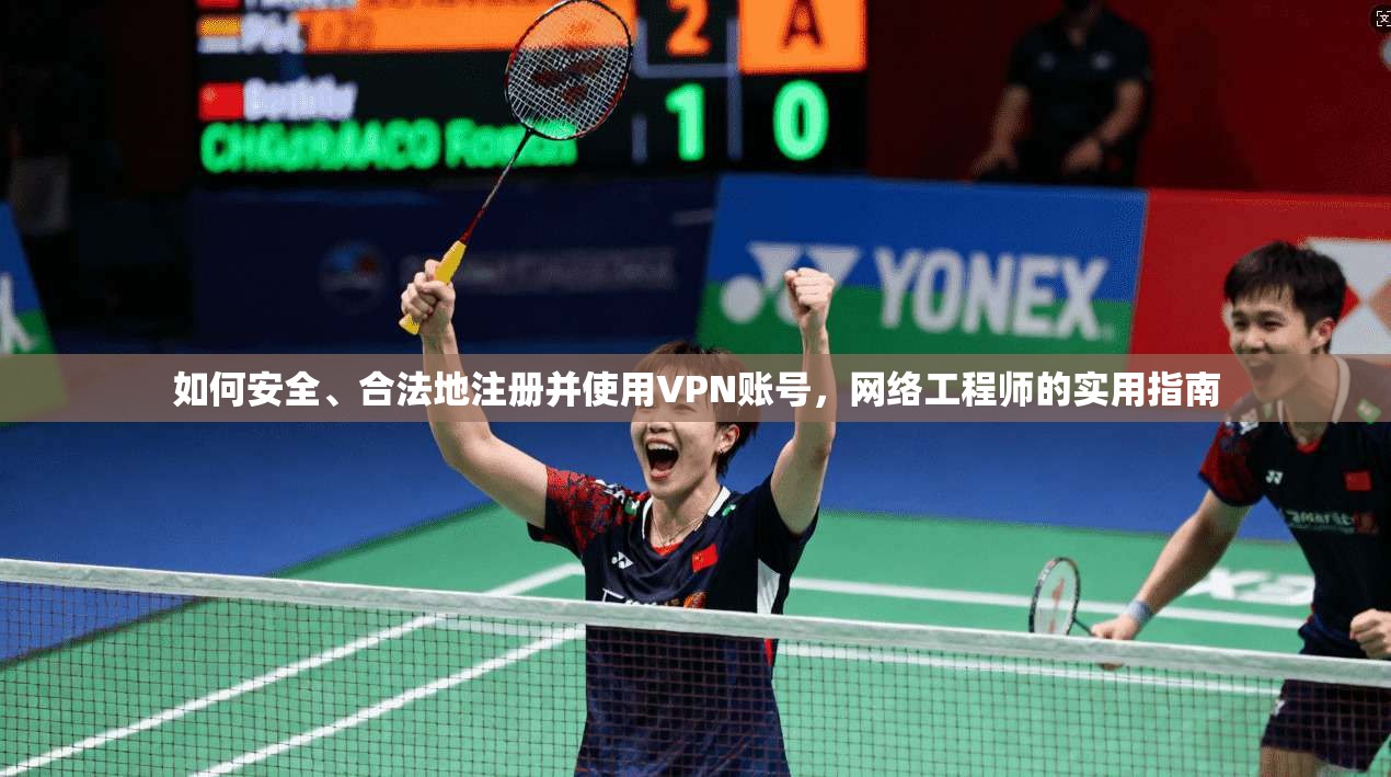 如何安全、合法地注册并使用VPN账号，网络工程师的实用指南