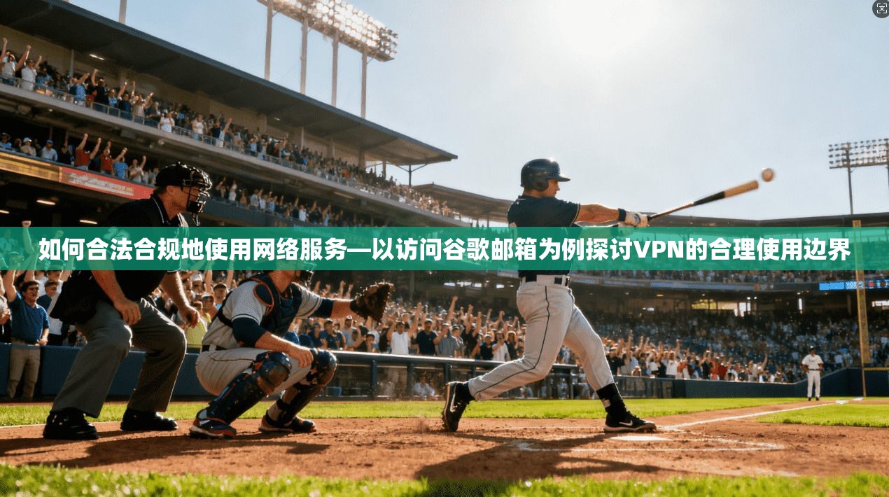 如何合法合规地使用网络服务—以访问谷歌邮箱为例探讨VPN的合理使用边界