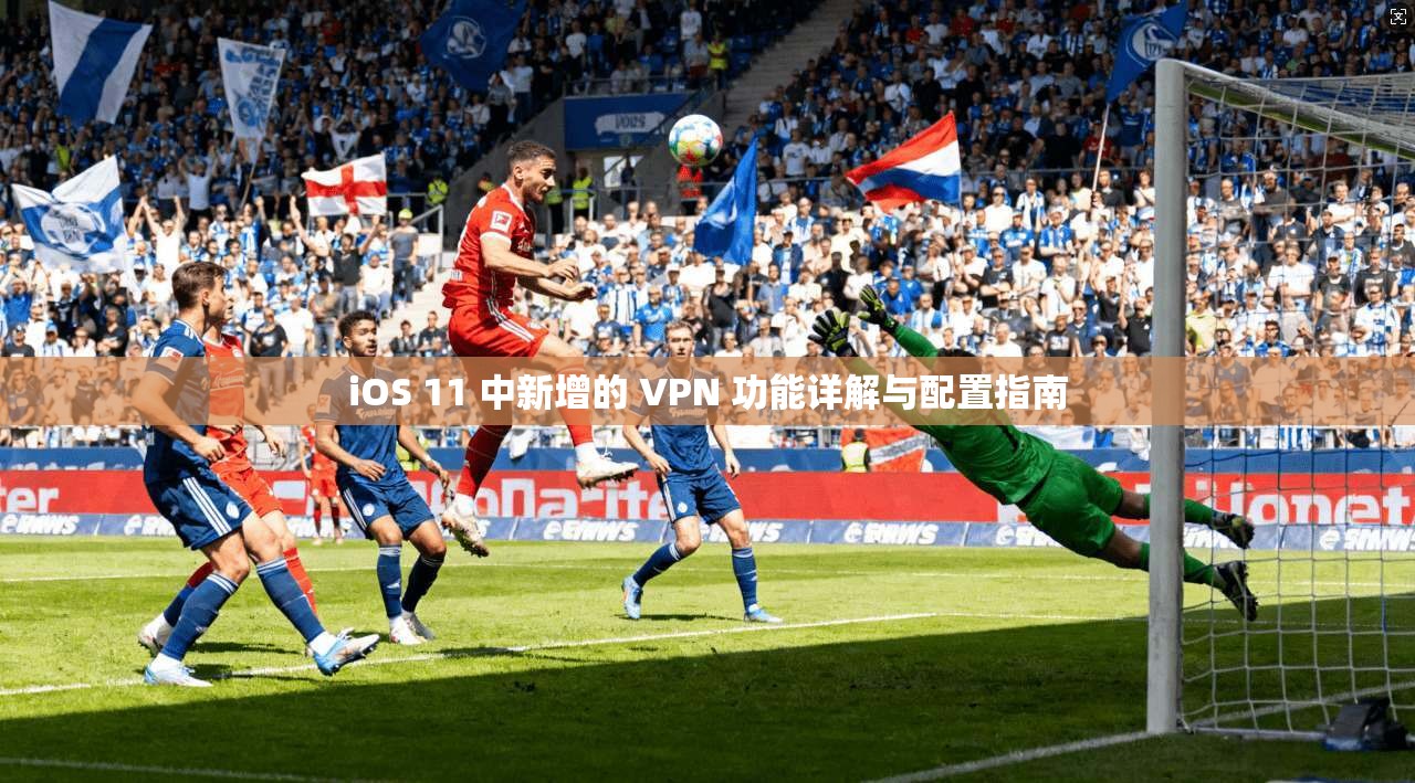 iOS 11 中新增的 VPN 功能详解与配置指南