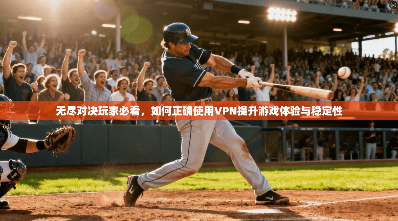 无尽对决玩家必看，如何正确使用VPN提升游戏体验与稳定性