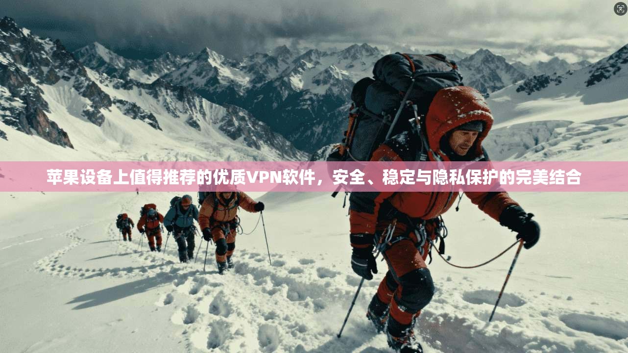 苹果设备上值得推荐的优质VPN软件，安全、稳定与隐私保护的完美结合