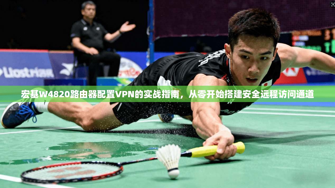 宏基W4820路由器配置VPN的实战指南，从零开始搭建安全远程访问通道