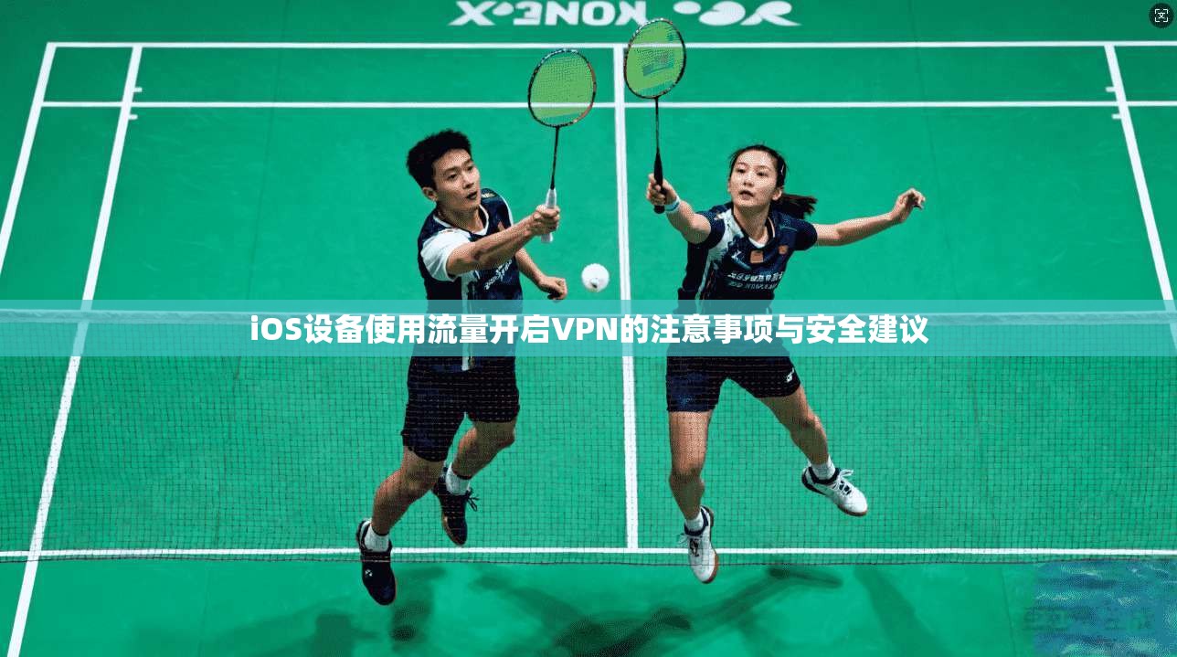 iOS设备使用流量开启VPN的注意事项与安全建议