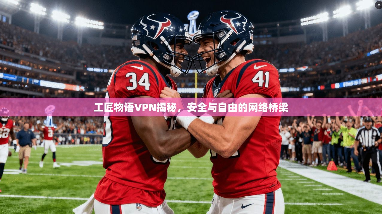 工匠物语VPN揭秘，安全与自由的网络桥梁
