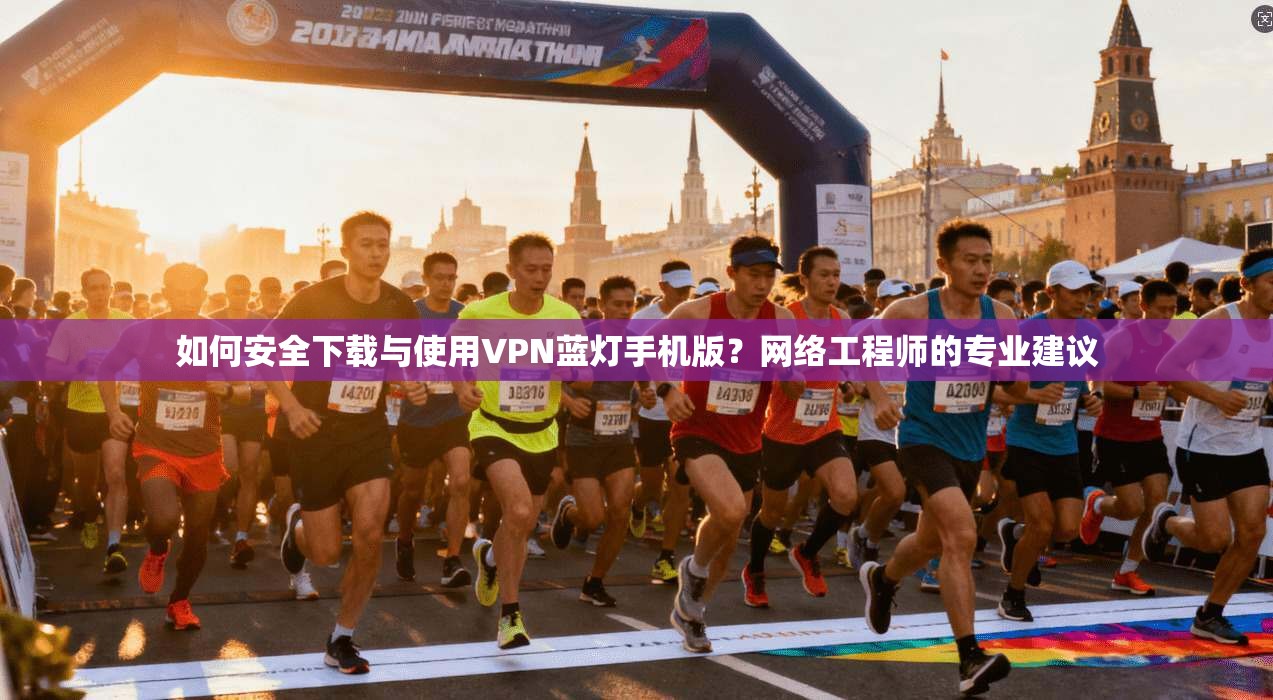如何安全下载与使用VPN蓝灯手机版？网络工程师的专业建议