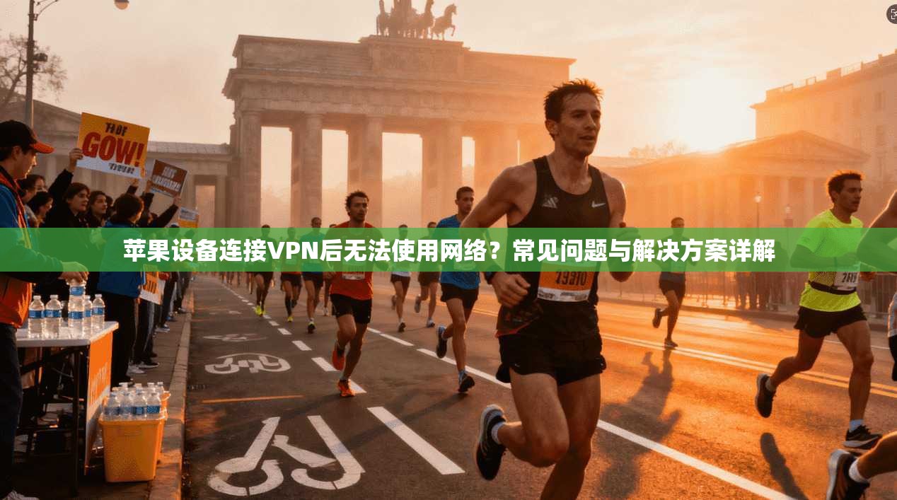 苹果设备连接VPN后无法使用网络？常见问题与解决方案详解
