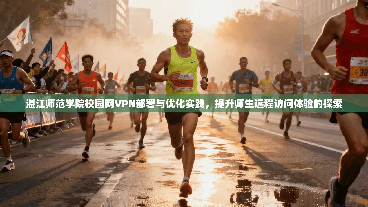湛江师范学院校园网VPN部署与优化实践,提升师生远程访问体验的探索