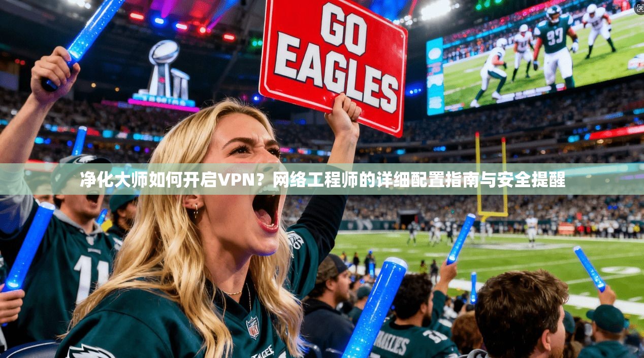 净化大师如何开启VPN？网络工程师的详细配置指南与安全提醒