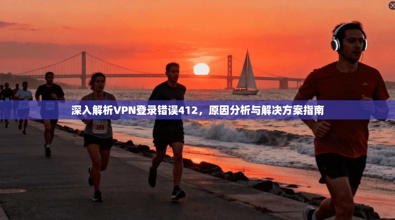 深入解析VPN登录错误412，原因分析与解决方案指南