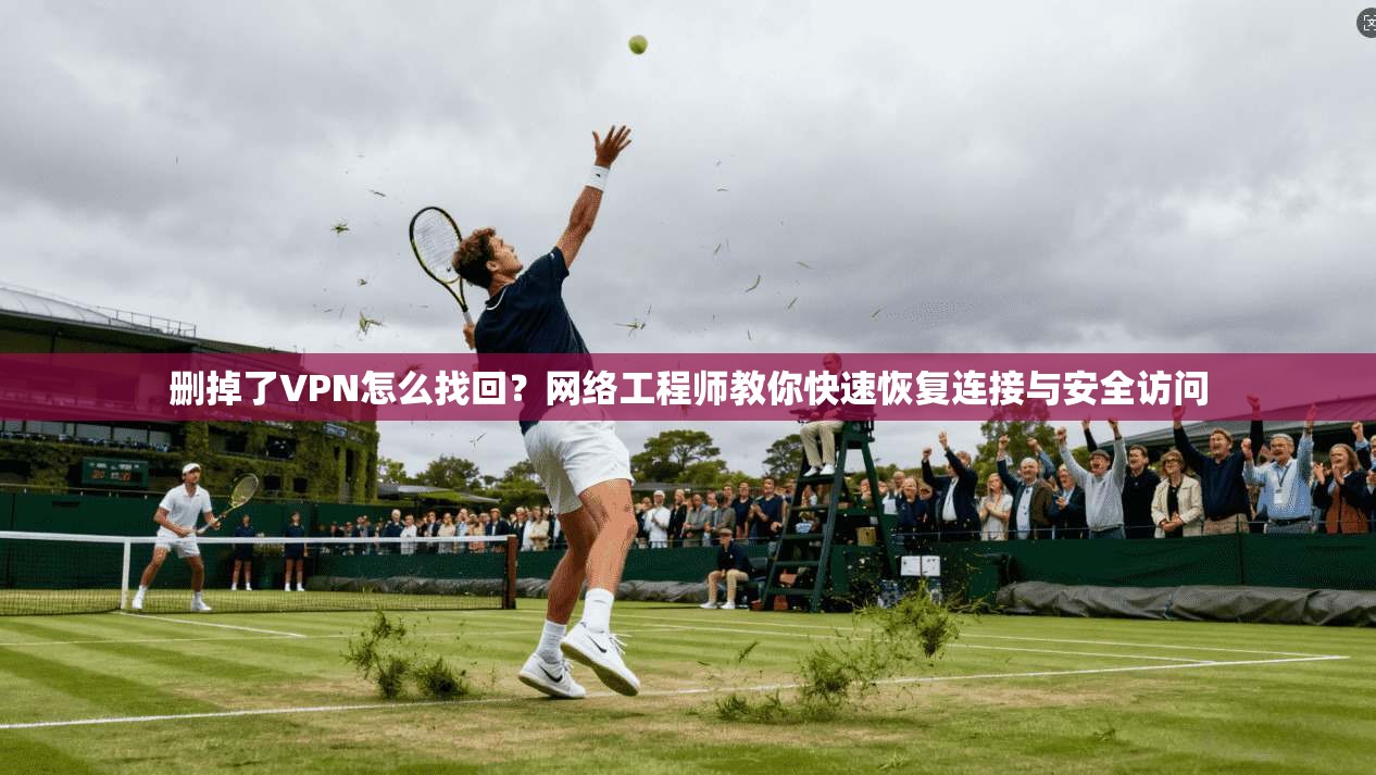 删掉了VPN怎么找回?网络工程师教你快速恢复连接与安全访问 删掉了VPN怎么找回?网络工程师教你快速恢复连接与安全访问